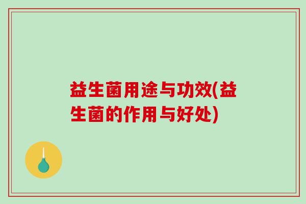 益生菌用途与功效(益生菌的作用与好处)