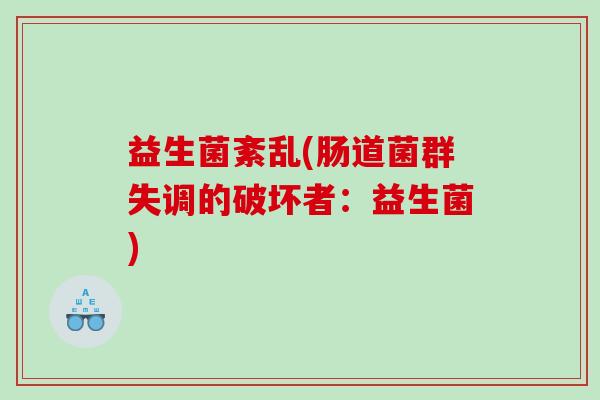 益生菌紊乱(肠道菌群失调的破坏者：益生菌)