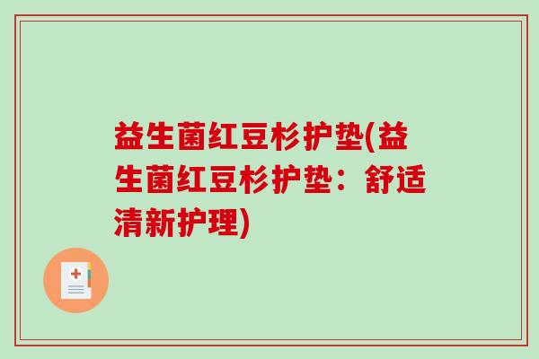 益生菌红豆杉护垫(益生菌红豆杉护垫：舒适清新护理)