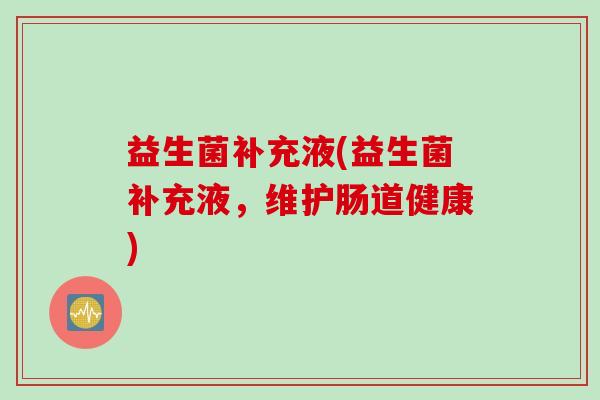 益生菌补充液(益生菌补充液，维护肠道健康)