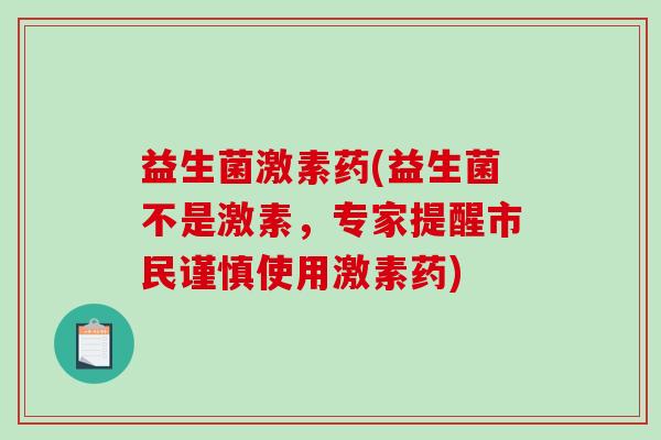 益生菌激素药(益生菌不是激素，专家提醒市民谨慎使用激素药)