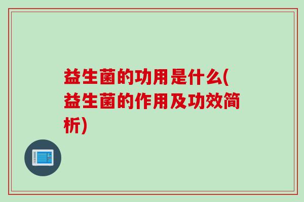 益生菌的功用是什么(益生菌的作用及功效简析)