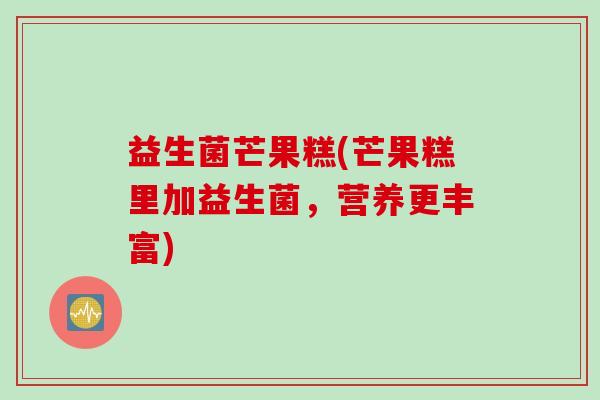 益生菌芒果糕(芒果糕里加益生菌，营养更丰富)