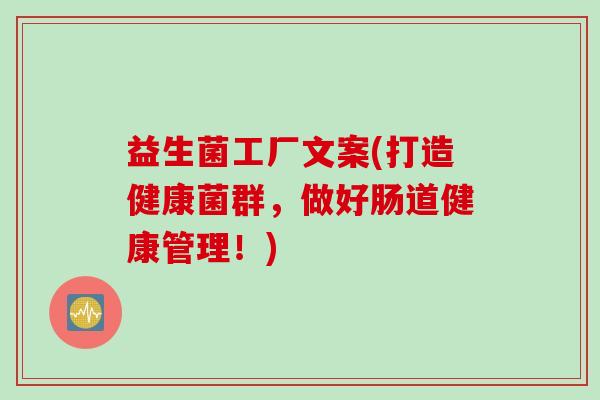 益生菌工厂文案(打造健康菌群，做好肠道健康管理！)