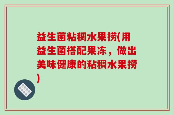 益生菌粘稠水果捞(用益生菌搭配果冻，做出美味健康的粘稠水果捞)