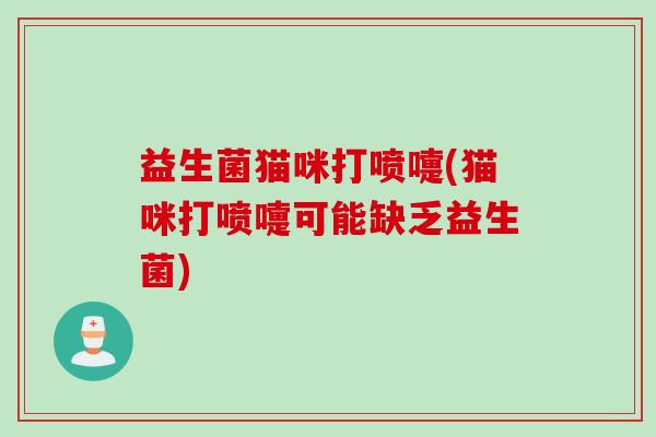 益生菌猫咪打喷嚏(猫咪打喷嚏可能缺乏益生菌)