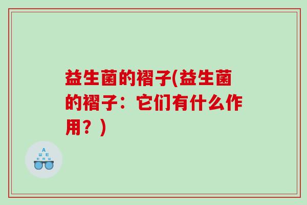益生菌的褶子(益生菌的褶子：它们有什么作用？)