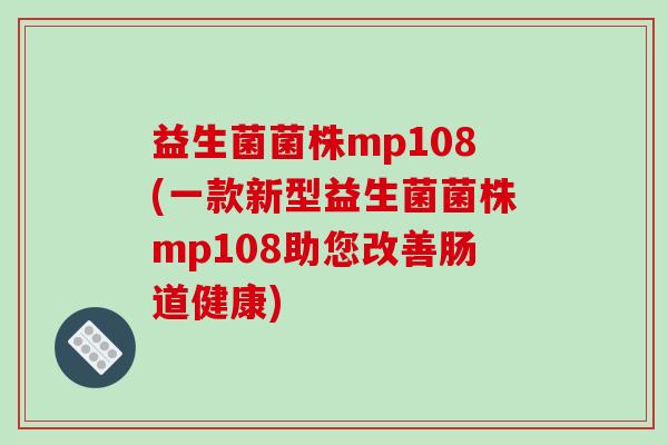 益生菌菌株mp108(一款新型益生菌菌株mp108助您改善肠道健康)