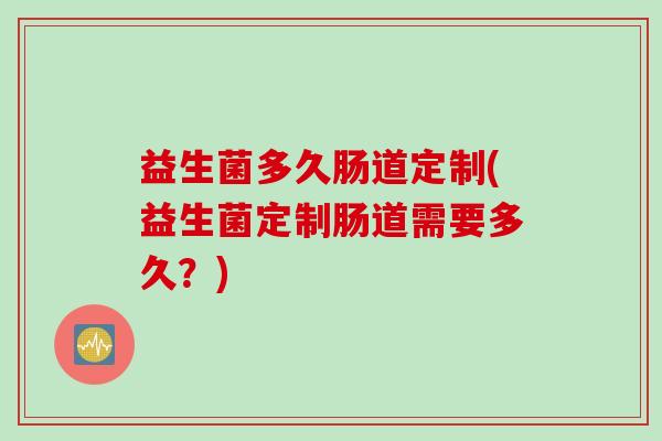 益生菌多久肠道定制(益生菌定制肠道需要多久？)