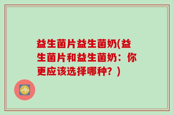 益生菌片益生菌奶(益生菌片和益生菌奶：你更应该选择哪种？)