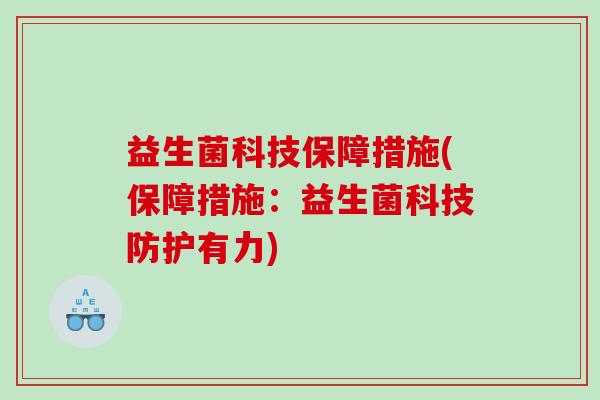 益生菌科技保障措施(保障措施：益生菌科技防护有力)