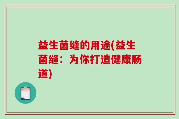 益生菌缝的用途(益生菌缝：为你打造健康肠道)