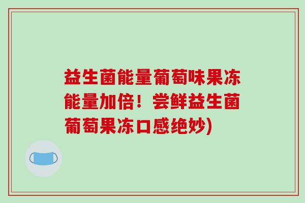 益生菌能量葡萄味果冻能量加倍！尝鲜益生菌葡萄果冻口感绝妙)