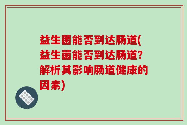 益生菌能否到达肠道(益生菌能否到达肠道？解析其影响肠道健康的因素)
