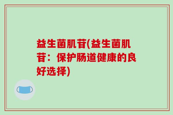 益生菌肌苷(益生菌肌苷：保护肠道健康的良好选择)