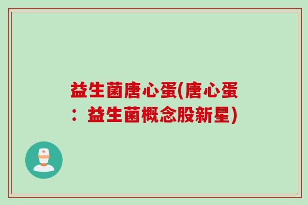 益生菌唐心蛋(唐心蛋：益生菌概念股新星)
