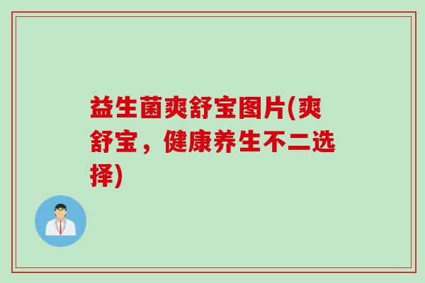 益生菌爽舒宝图片(爽舒宝，健康养生不二选择)