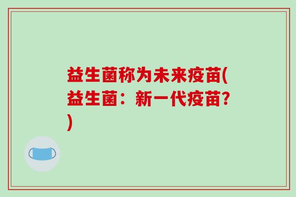 益生菌称为未来疫苗(益生菌：新一代疫苗？)