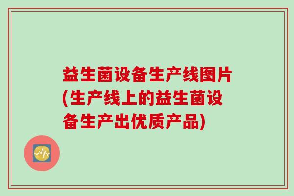 益生菌设备生产线图片(生产线上的益生菌设备生产出优质产品)