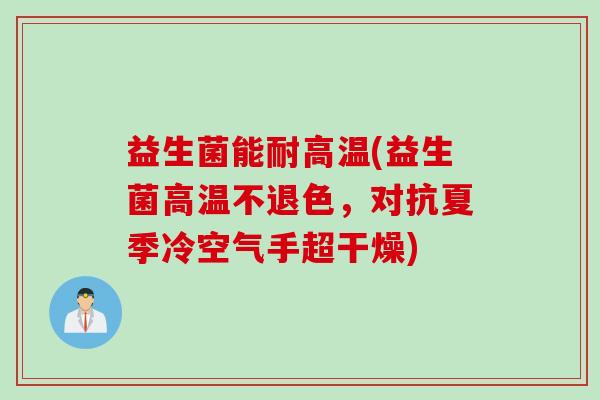 益生菌能耐高温(益生菌高温不退色，对抗夏季冷空气手超干燥)