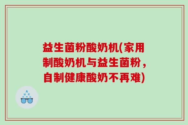 益生菌粉酸奶机(家用制酸奶机与益生菌粉，自制健康酸奶不再难)