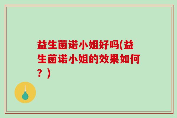 益生菌诺小姐好吗(益生菌诺小姐的效果如何？)