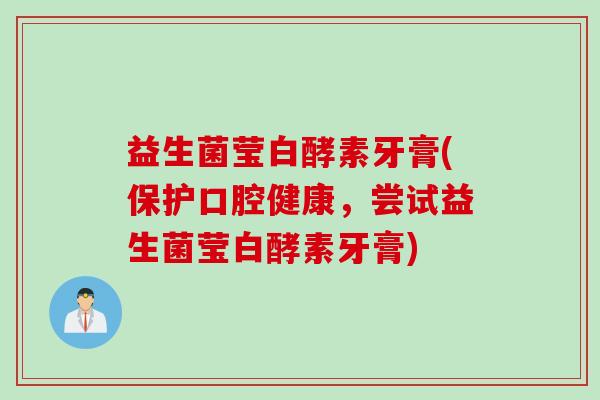 益生菌莹白酵素牙膏(保护口腔健康，尝试益生菌莹白酵素牙膏)