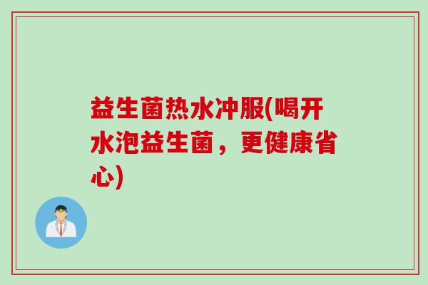 益生菌热水冲服(喝开水泡益生菌，更健康省心)