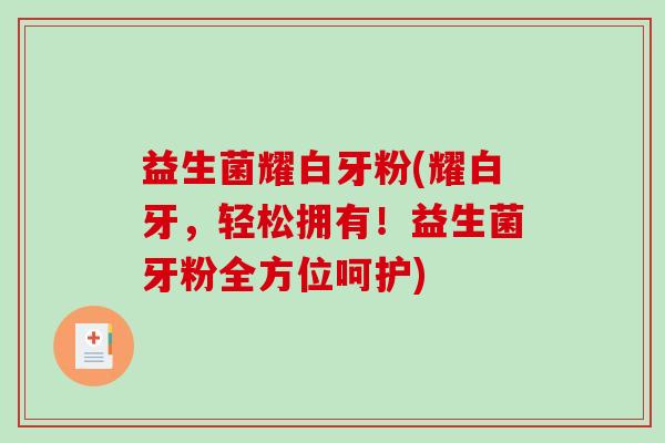 益生菌耀白牙粉(耀白牙，轻松拥有！益生菌牙粉全方位呵护)