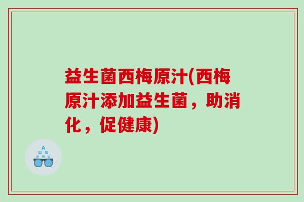 益生菌西梅原汁(西梅原汁添加益生菌，助消化，促健康)