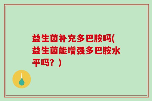益生菌补充多巴胺吗(益生菌能增强多巴胺水平吗？)
