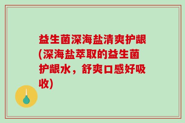 益生菌深海盐清爽护龈(深海盐萃取的益生菌护龈水，舒爽口感好吸收)
