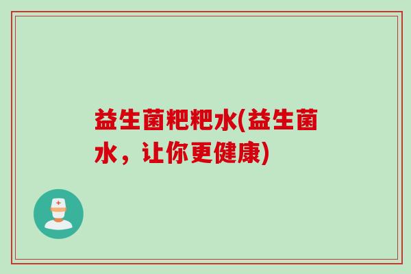 益生菌粑粑水(益生菌水，让你更健康)