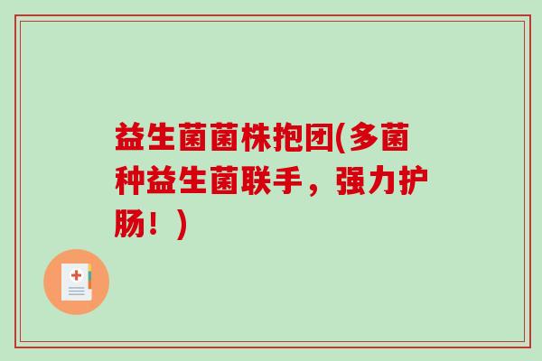益生菌菌株抱团(多菌种益生菌联手，强力护肠！)
