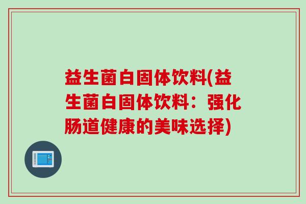 益生菌白固体饮料(益生菌白固体饮料：强化肠道健康的美味选择)
