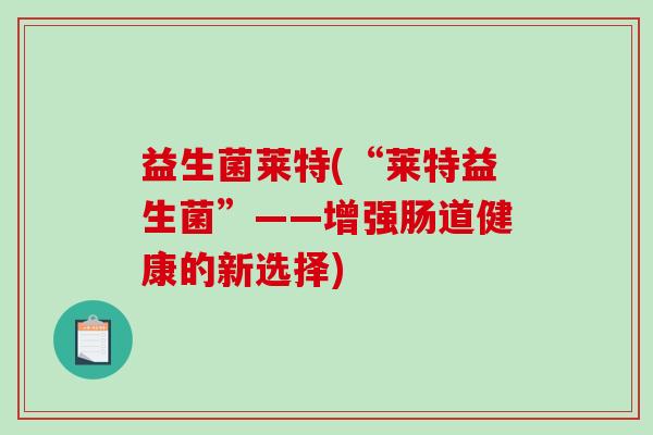 益生菌莱特(“莱特益生菌”——增强肠道健康的新选择)