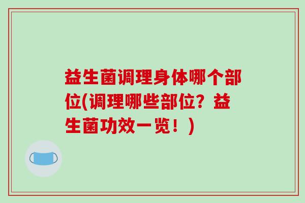 益生菌调理身体哪个部位(调理哪些部位？益生菌功效一览！)