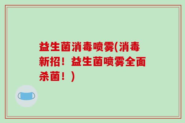 益生菌消毒喷雾(消毒新招！益生菌喷雾全面杀菌！)