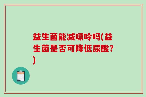 益生菌能减嘌呤吗(益生菌是否可降低尿酸？)