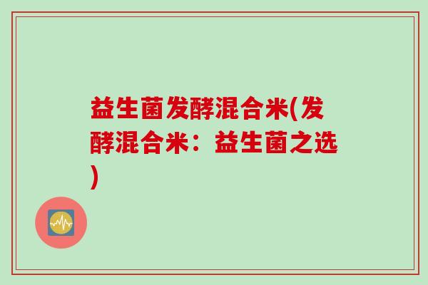 益生菌发酵混合米(发酵混合米：益生菌之选)