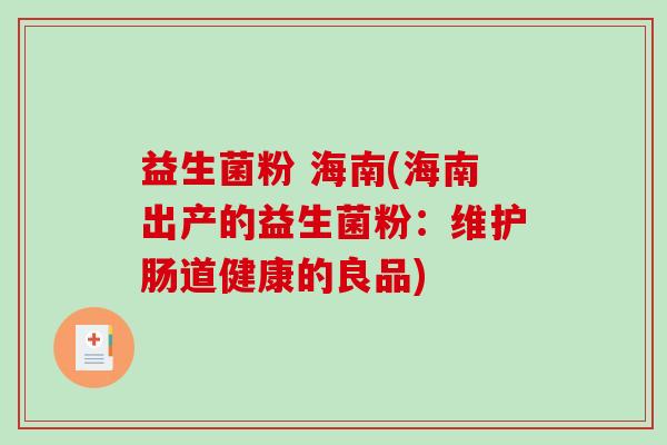 益生菌粉 海南(海南出产的益生菌粉：维护肠道健康的良品)
