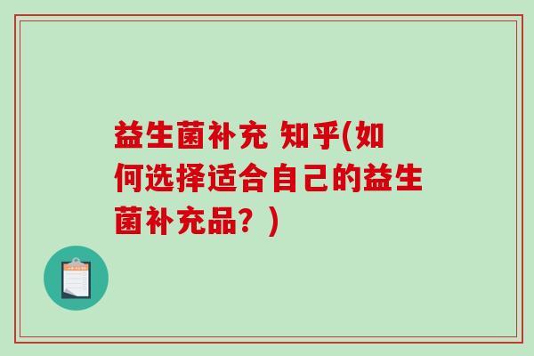益生菌补充 知乎(如何选择适合自己的益生菌补充品？)