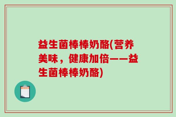 益生菌棒棒奶酪(营养美味，健康加倍——益生菌棒棒奶酪)