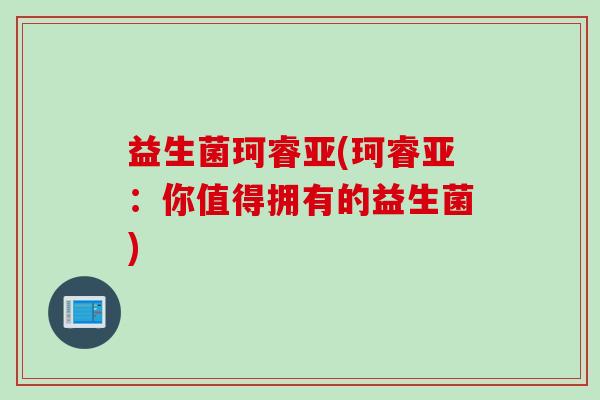 益生菌珂睿亚(珂睿亚：你值得拥有的益生菌)