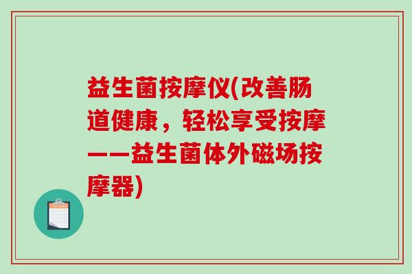 益生菌按摩仪(改善肠道健康，轻松享受按摩——益生菌体外磁场按摩器)