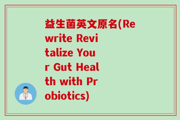 益生菌英文原名(Rewrite Revitalize Your Gut Health with Probiotics)