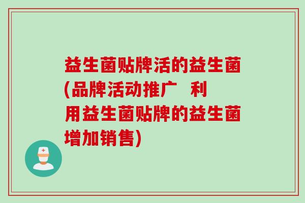 益生菌贴牌活的益生菌(品牌活动推广  利用益生菌贴牌的益生菌增加销售)