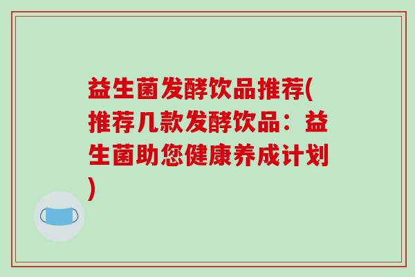 益生菌发酵饮品推荐(推荐几款发酵饮品：益生菌助您健康养成计划)