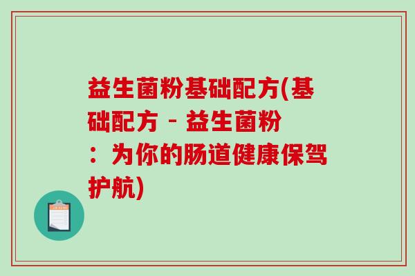 益生菌粉基础配方(基础配方 - 益生菌粉：为你的肠道健康保驾护航)