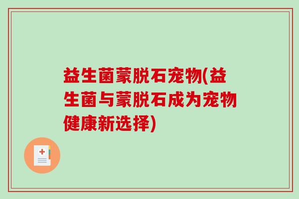 益生菌蒙脱石宠物(益生菌与蒙脱石成为宠物健康新选择)